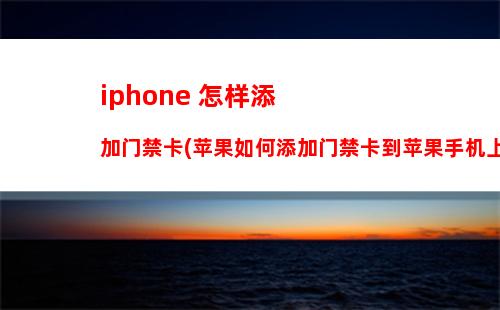 iphone 怎样添加门禁卡(苹果如何添加门禁卡到苹果手机上)